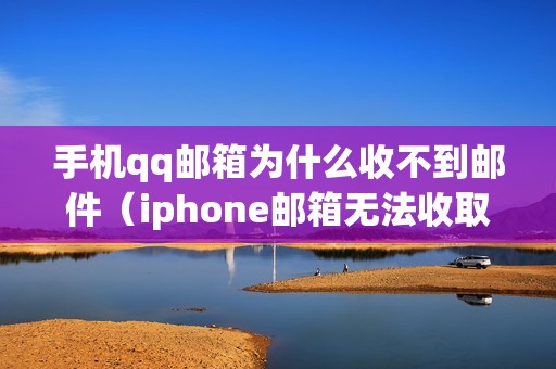 手机qq邮箱为什么收不到邮件（iphone邮箱无法收取邮件怎么办）