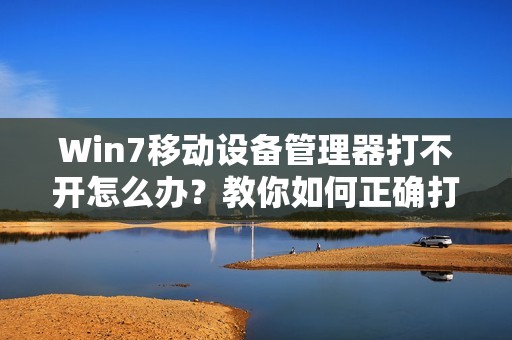 Win7移动设备管理器打不开怎么办?教你如何正确打开管理器方法