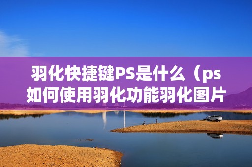 羽化快捷键PS是什么（ps如何使用羽化功能羽化图片边缘）