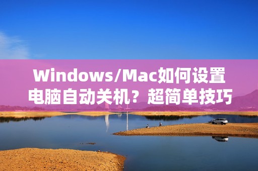 Windows/Mac如何设置电脑自动关机？超简单技巧教程！