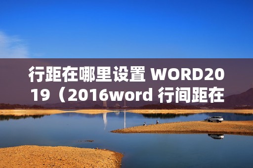 行距在哪里设置 WORD2019(2016word 行间距在哪里调整)