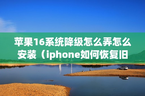 苹果16系统降级怎么弄怎么安装(iphone如何恢复旧系统)