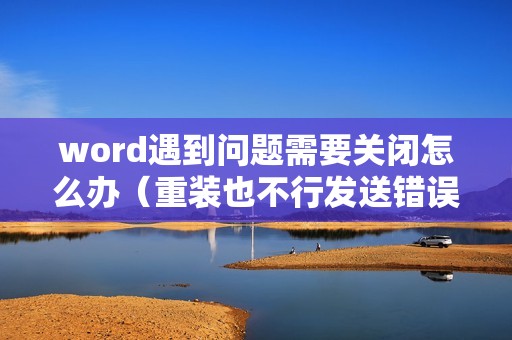 word遇到问题需要关闭怎么办（重装也不行发送错误报告的解决方法）