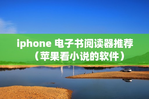 iphone 电子书阅读器推荐（苹果看小说的软件）