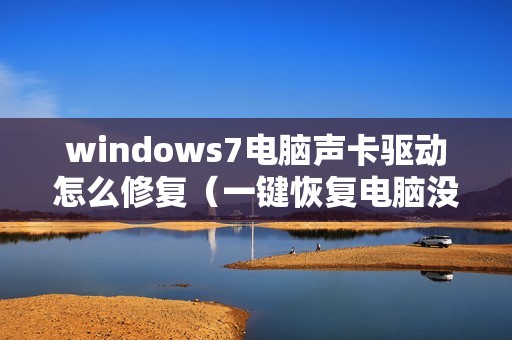 windows7电脑声卡驱动怎么修复(一键恢复电脑没声音)
