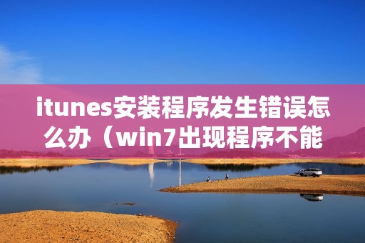 itunes安装程序发生错误怎么办(win7出现程序不能安装的解决方法)