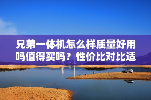 兄弟一体机怎么样质量好用吗值得买吗？性价比对比适合你的型号是哪一个？