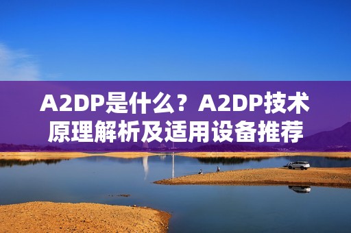 A2DP是什么?A2DP技术原理解析及适用设备推荐