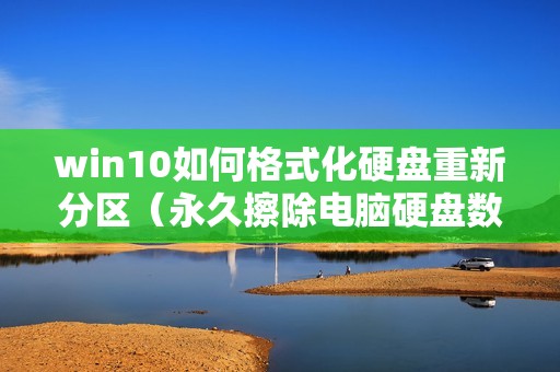 win10如何格式化硬盘重新分区(永久擦除电脑硬盘数据的方法)