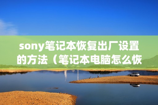 sony笔记本恢复出厂设置的方法（笔记本电脑怎么恢复系统还原）