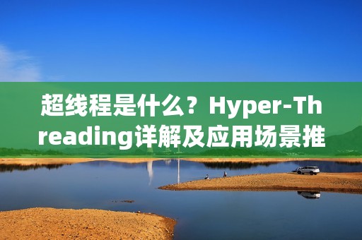 超线程是什么？Hyper-Threading详解及应用场景推荐