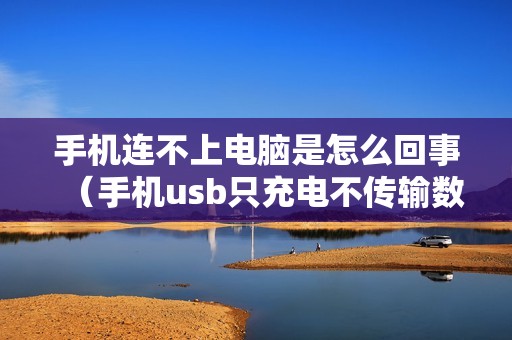 手机连不上电脑是怎么回事（手机usb只充电不传输数据怎么修复）