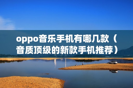 oppo音乐手机有哪几款（音质顶级的新款手机推荐）