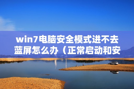 win7电脑安全模式进不去蓝屏怎么办（正常启动和安全模式都进不去怎么解决）