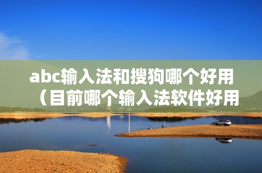 abc输入法和搜狗哪个好用（目前哪个输入法软件好用）