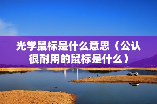 光学鼠标是什么意思（公认很耐用的鼠标是什么）