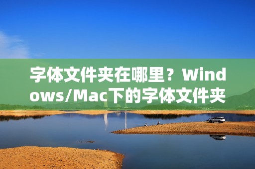 字体文件夹在哪里？Windows/Mac下的字体文件夹位置汇总