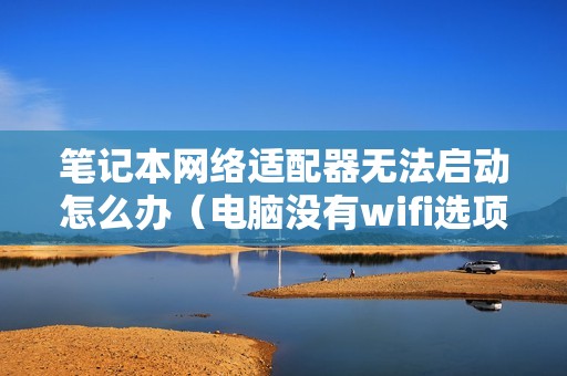 笔记本网络适配器无法启动怎么办（电脑没有wifi选项的解决方法）