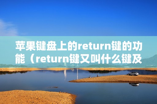 苹果键盘上的return键的功能(return键又叫什么键及有什么用)
