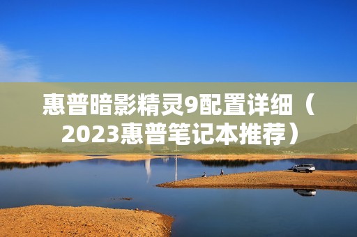 惠普暗影精灵9配置详细(2023惠普笔记本推荐)