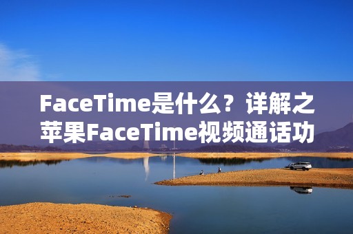 FaceTime是什么？详解之苹果FaceTime视频通话功能介绍
