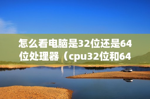 怎么看电脑是32位还是64位处理器（cpu32位和64位的区别）