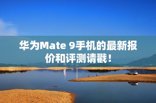 华为Mate 9手机的最新报价和评测请戳！