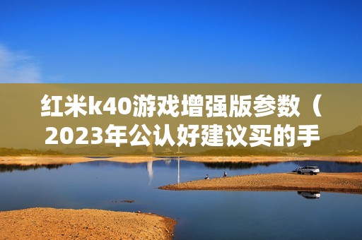 红米k40游戏增强版参数（2023年公认好建议买的手机是哪款）
