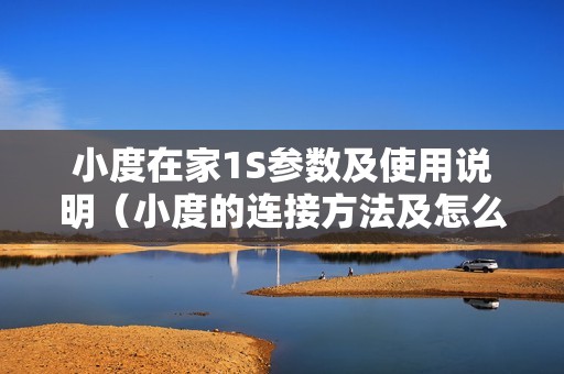 小度在家1S参数及使用说明（小度的连接方法及怎么开机）