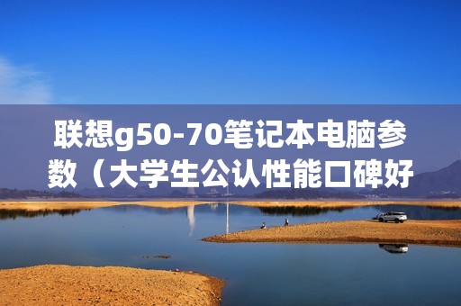 联想g50-70笔记本电脑参数（大学生公认性能口碑好的笔记本）