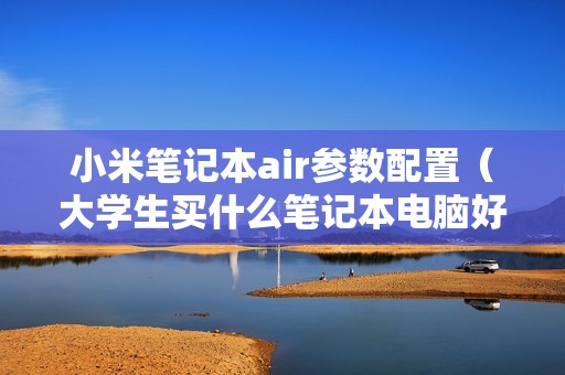 小米笔记本air参数配置（大学生买什么笔记本电脑好）