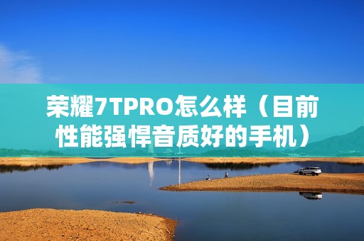 荣耀7TPRO怎么样（目前性能强悍音质好的手机）