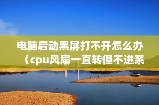 电脑启动黑屏打不开怎么办（cpu风扇一直转但不进系统怎么解决）