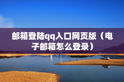 邮箱登陆qq入口网页版（电子邮箱怎么登录）