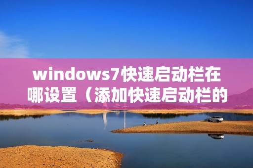 windows7快速启动栏在哪设置（添加快速启动栏的方法步骤）
