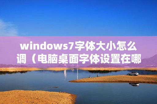 windows7字体大小怎么调（电脑桌面字体设置在哪里）