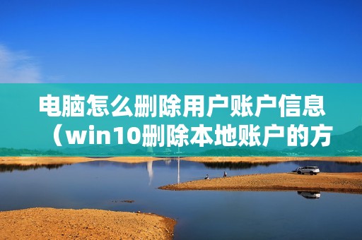 电脑怎么删除用户账户信息（win10删除本地账户的方法步骤）