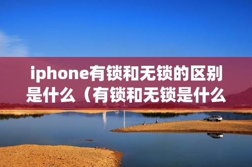 iphone有锁和无锁的区别是什么（有锁和无锁是什么意思）