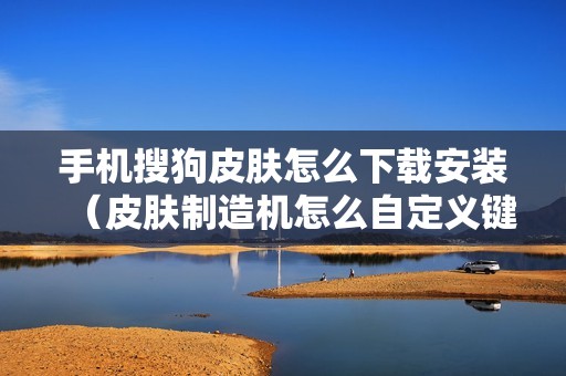 手机搜狗皮肤怎么下载安装（皮肤制造机怎么自定义键盘皮肤）