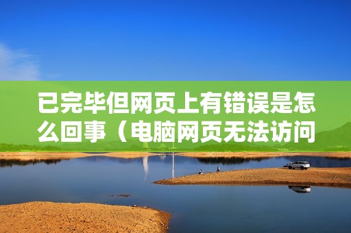 已完毕但网页上有错误是怎么回事（电脑网页无法访问如何解决）