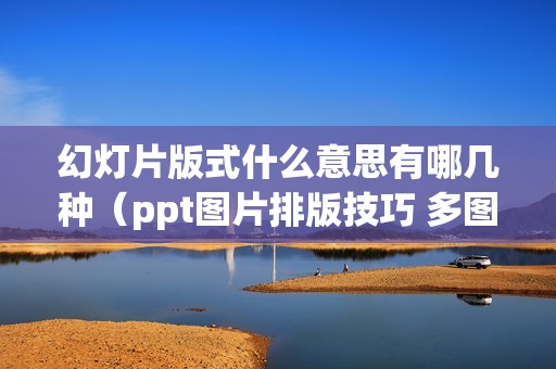 幻灯片版式什么意思有哪几种（ppt图片排版技巧 多图怎么做好看）