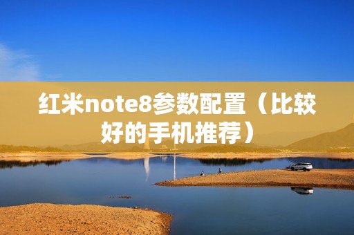 红米note8参数配置（比较好的手机推荐）