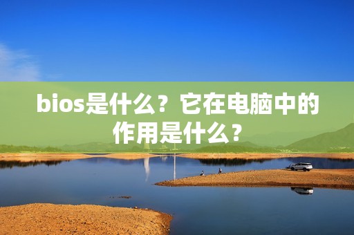 bios是什么？它在电脑中的作用是什么？