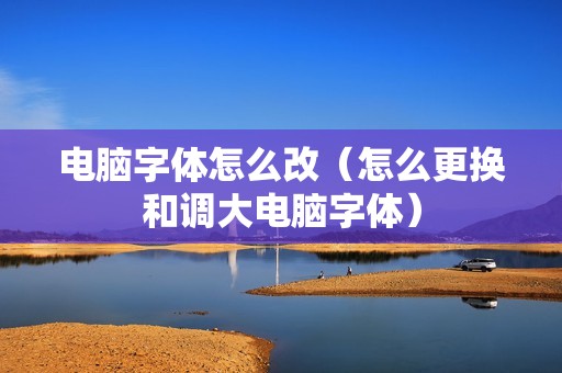 电脑字体怎么改（怎么更换和调大电脑字体）
