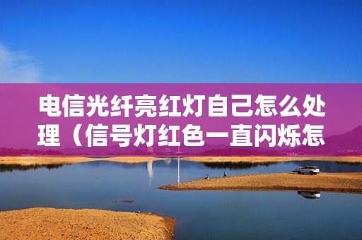 电信光纤亮红灯自己怎么处理（信号灯红色一直闪烁怎么办）