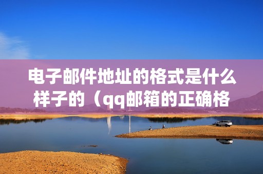 电子邮件地址的格式是什么样子的（qq邮箱的正确格式怎么填写）