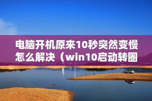 电脑开机原来10秒突然变慢怎么解决（win10启动转圈圈半小时以上怎么办）