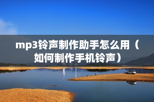 mp3铃声制作助手怎么用（如何制作手机铃声）