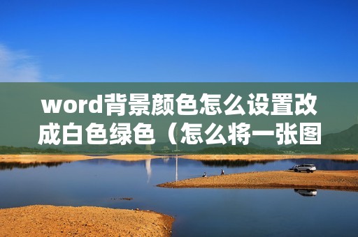word背景颜色怎么设置改成白色绿色（怎么将一张图片做Word底图）
