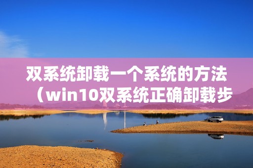 双系统卸载一个系统的方法（win10双系统正确卸载步骤图解）